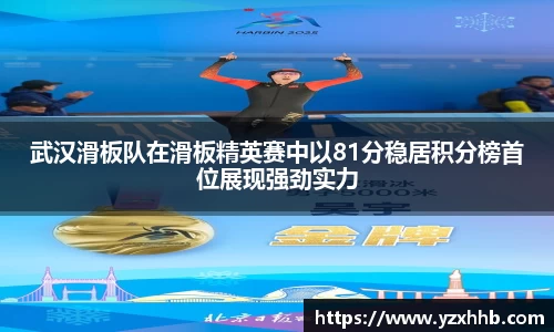 武汉滑板队在滑板精英赛中以81分稳居积分榜首位展现强劲实力